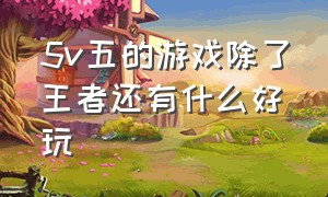 5v五的游戏除了王者还有什么好玩