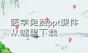 医学免费ppt课件从哪里下载