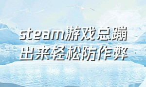 steam游戏总蹦出来轻松防作弊