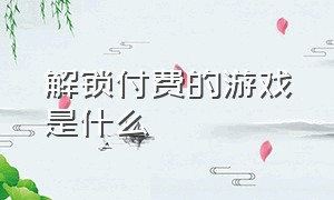 解锁付费的游戏是什么