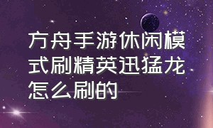 方舟手游休闲模式刷精英迅猛龙怎么刷的