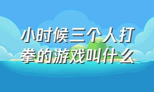 小时候三个人打拳的游戏叫什么