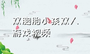 双胞胎小孩双人游戏视频