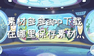 素材多多app下载在哪里保存素材