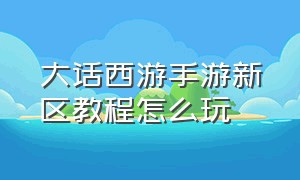 大话西游手游新区教程怎么玩