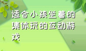 适合小孩坐着的集体玩的互动游戏