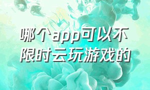 哪个app可以不限时云玩游戏的