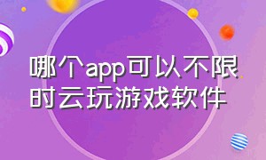 哪个app可以不限时云玩游戏软件