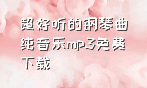 超好听的钢琴曲纯音乐mp3免费下载