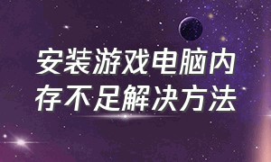 安装游戏电脑内存不足解决方法