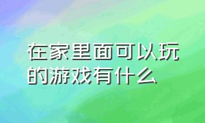 在家里面可以玩的游戏有什么