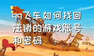 qq飞车如何找回注销的游戏账号和密码