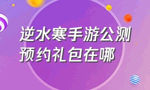 逆水寒手游公测预约礼包在哪