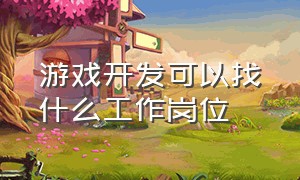 游戏开发可以找什么工作岗位