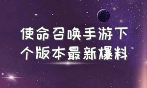 使命召唤手游下个版本最新爆料