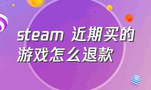 steam 近期买的游戏怎么退款