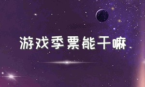 游戏季票能干嘛