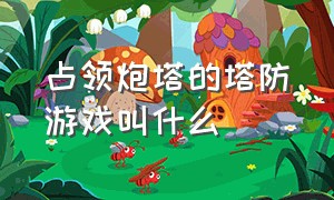 占领炮塔的塔防游戏叫什么