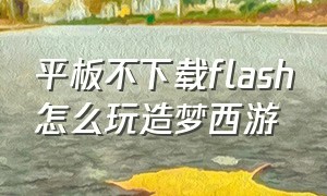 平板不下载flash怎么玩造梦西游