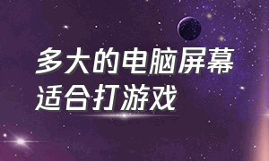 多大的电脑屏幕适合打游戏