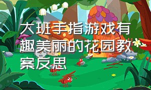 大班手指游戏有趣美丽的花园教案反思