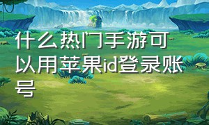 什么热门手游可以用苹果id登录账号