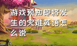 游戏预知即将发生的灾难英语怎么说