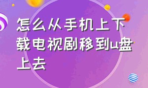 怎么从手机上下载电视剧移到u盘上去