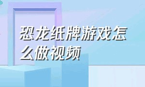 恐龙纸牌游戏怎么做视频