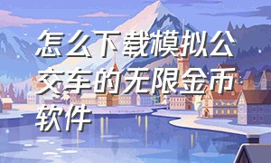 怎么下载模拟公交车的无限金币软件