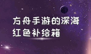 方舟手游的深海红色补给箱