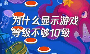 为什么显示游戏等级不够10级