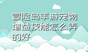 冒险岛手游宠物增益技能怎么弄的好