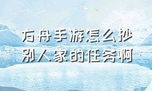 方舟手游怎么抄别人家的任务啊