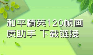 和平精英120帧画质助手 下载链接