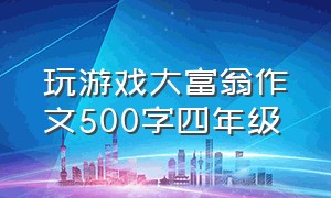 玩游戏大富翁作文500字四年级