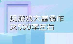 玩游戏大富翁作文500字左右