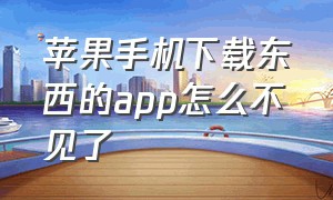 苹果手机下载东西的app怎么不见了