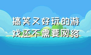 搞笑又好玩的游戏还不需要网络