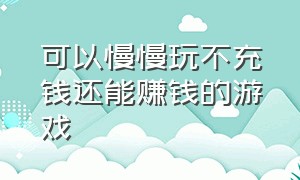 可以慢慢玩不充钱还能赚钱的游戏