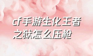 cf手游生化王者之狱怎么压枪