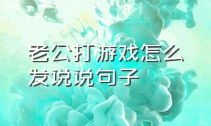 老公打游戏怎么发说说句子