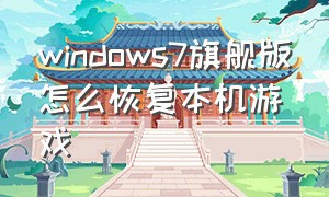 windows7旗舰版怎么恢复本机游戏