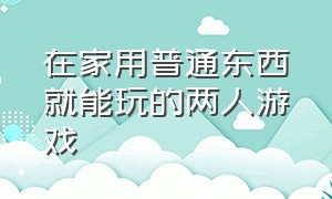 在家用普通东西就能玩的两人游戏