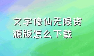 文字修仙无限资源版怎么下载