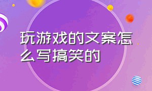 玩游戏的文案怎么写搞笑的