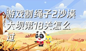 游戏割绳子2沙漠大坝第18关怎么过