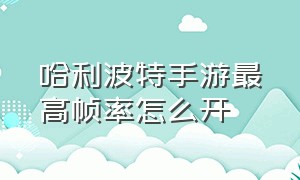 哈利波特手游最高帧率怎么开