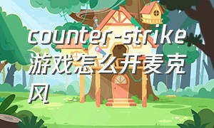 counter-strike游戏怎么开麦克风