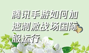 腾讯手游如何加速刺激战场国际服运行